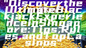 "Discover the Ultimate Blackjack Experience in Singapore: Tips, Rules, and Top Casinos"